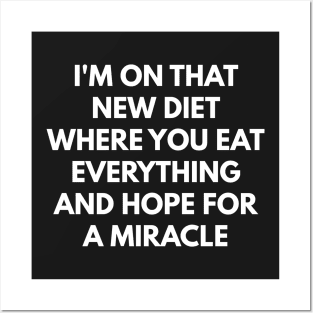 I'm On That New Diet Where You Eat Everything And Hope For A Miracle Posters and Art